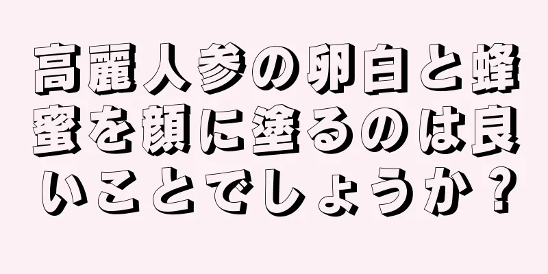 高麗人参の卵白と蜂蜜を顔に塗るのは良いことでしょうか？