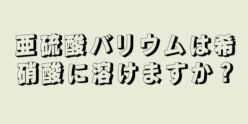 亜硫酸バリウムは希硝酸に溶けますか？