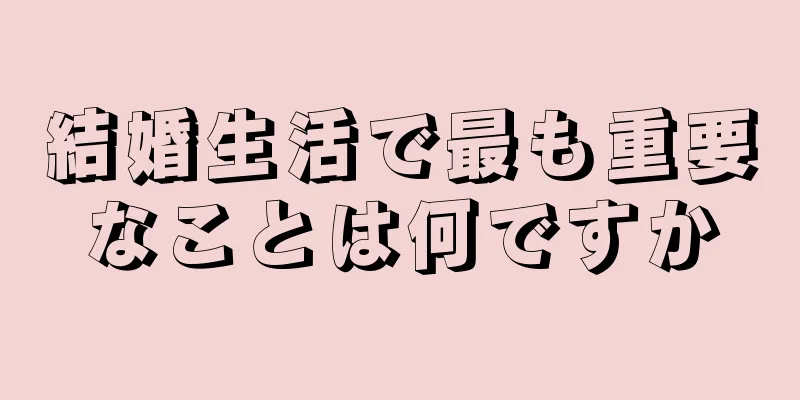 結婚生活で最も重要なことは何ですか