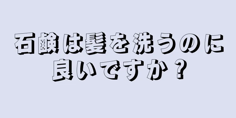 石鹸は髪を洗うのに良いですか？