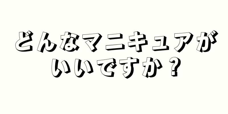 どんなマニキュアがいいですか？