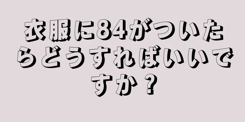 衣服に84がついたらどうすればいいですか？