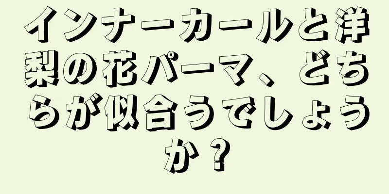 インナーカールと洋梨の花パーマ、どちらが似合うでしょうか？