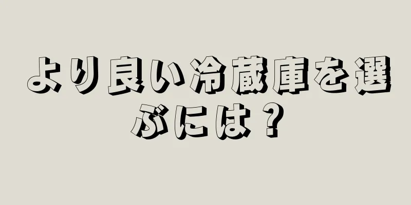 より良い冷蔵庫を選ぶには？