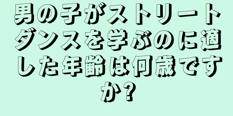 男の子がストリートダンスを学ぶのに適した年齢は何歳ですか?