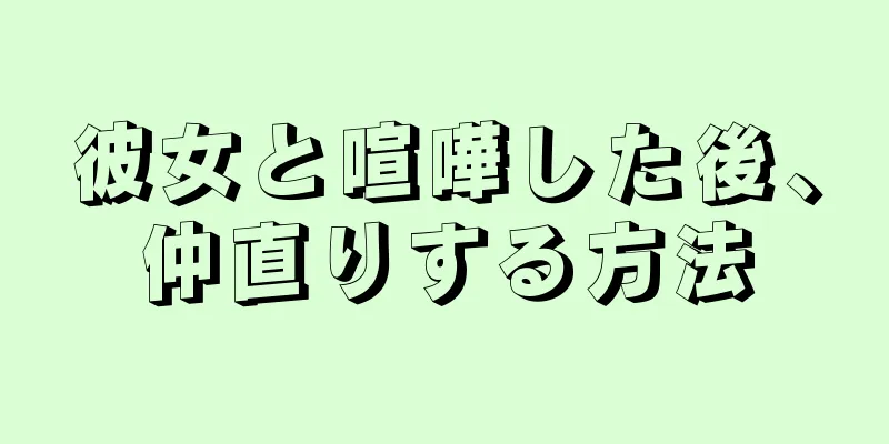 彼女と喧嘩した後、仲直りする方法