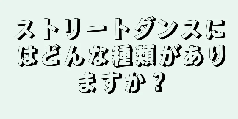 ストリートダンスにはどんな種類がありますか？