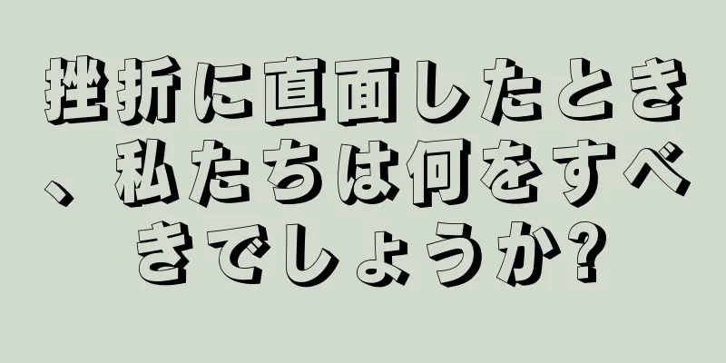 挫折に直面したとき、私たちは何をすべきでしょうか?