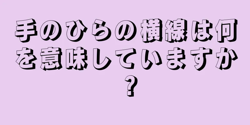 手のひらの横線は何を意味していますか？