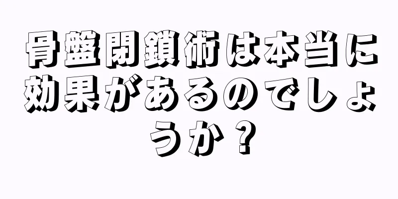 骨盤閉鎖術は本当に効果があるのでしょうか？