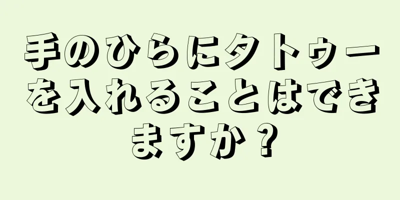 手のひらにタトゥーを入れることはできますか？