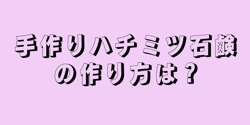 手作りハチミツ石鹸の作り方は？