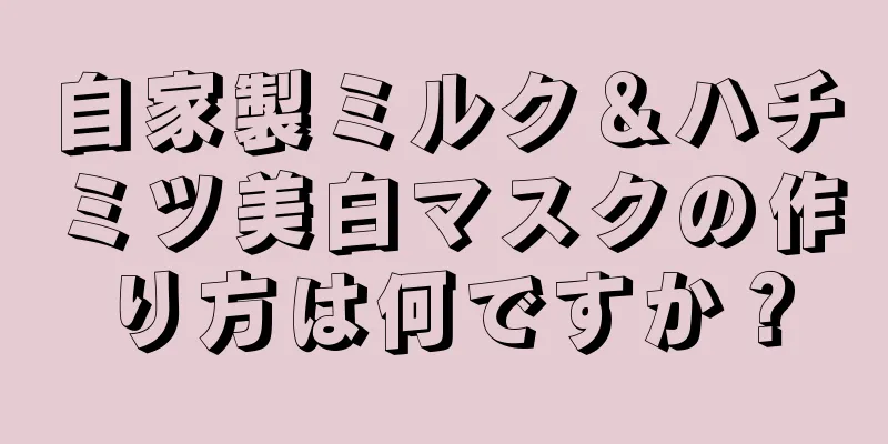 自家製ミルク＆ハチミツ美白マスクの作り方は何ですか？