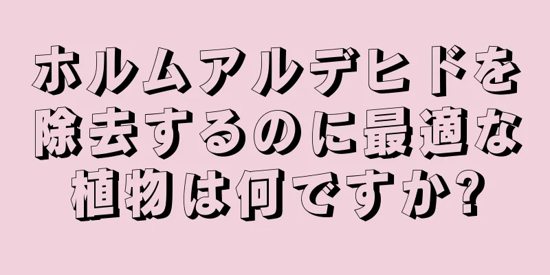 ホルムアルデヒドを除去するのに最適な植物は何ですか?