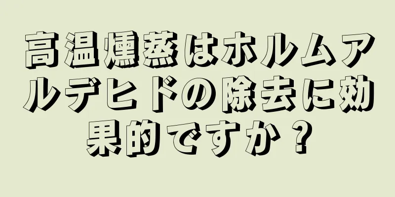 高温燻蒸はホルムアルデヒドの除去に効果的ですか？