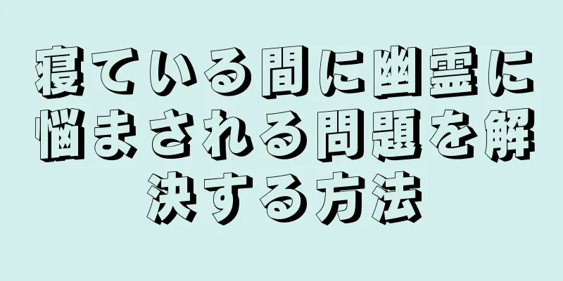 寝ている間に幽霊に悩まされる問題を解決する方法