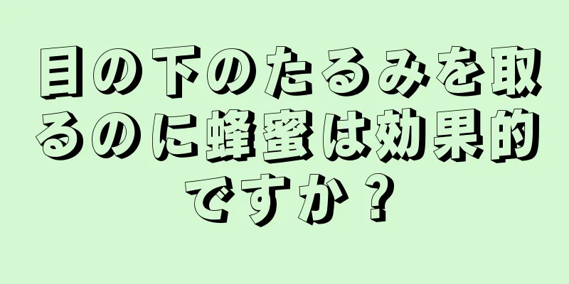 目の下のたるみを取るのに蜂蜜は効果的ですか？