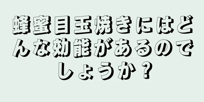 蜂蜜目玉焼きにはどんな効能があるのでしょうか？