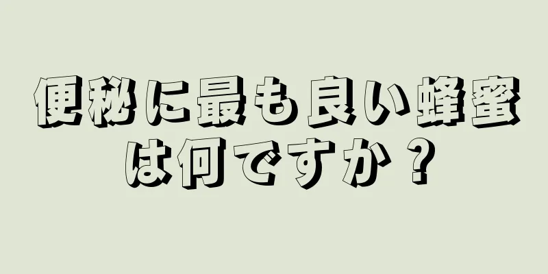 便秘に最も良い蜂蜜は何ですか？