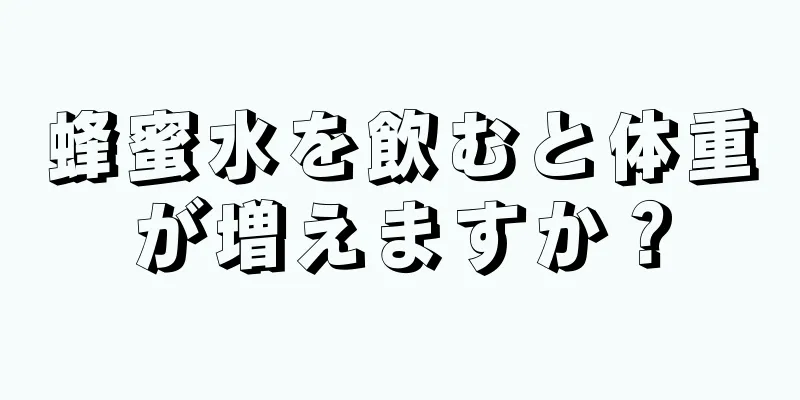 蜂蜜水を飲むと体重が増えますか？