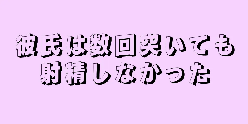 彼氏は数回突いても射精しなかった