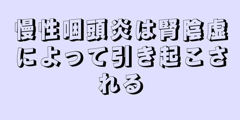 慢性咽頭炎は腎陰虚によって引き起こされる