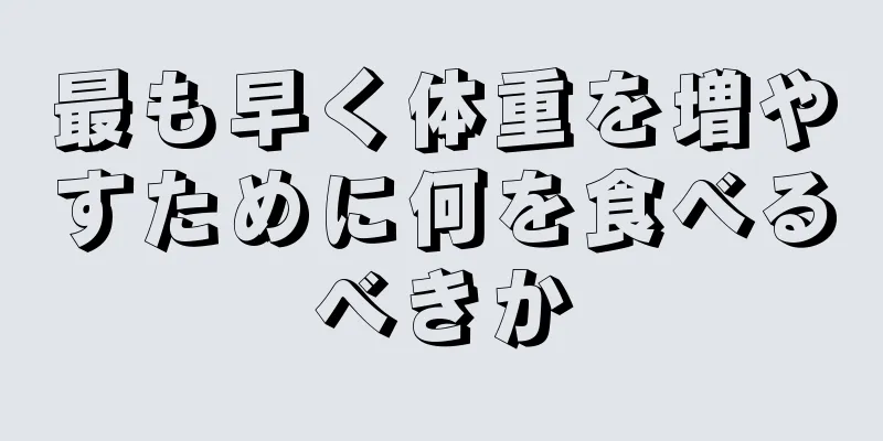 最も早く体重を増やすために何を食べるべきか