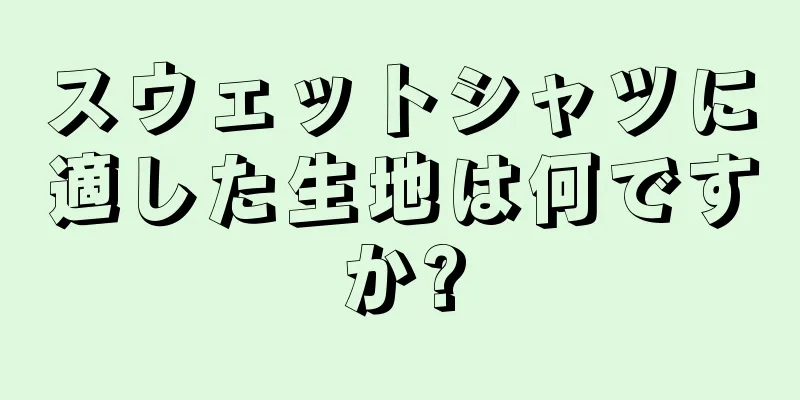 スウェットシャツに適した生地は何ですか?