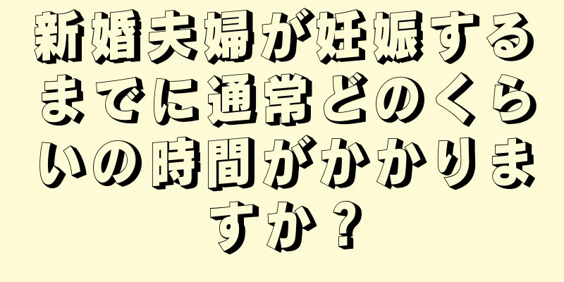 新婚夫婦が妊娠するまでに通常どのくらいの時間がかかりますか？