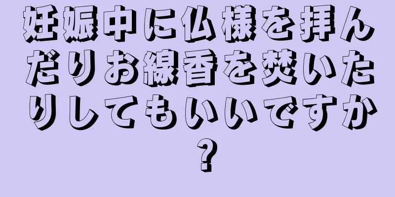 妊娠中に仏様を拝んだりお線香を焚いたりしてもいいですか？