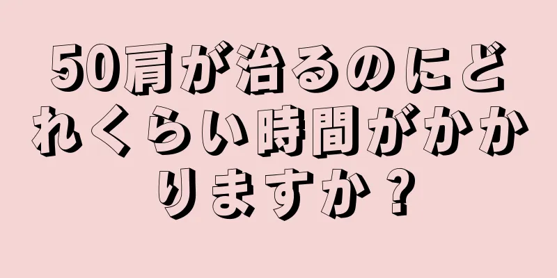 50肩が治るのにどれくらい時間がかかりますか？