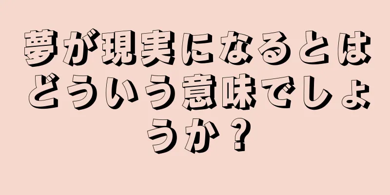 夢が現実になるとはどういう意味でしょうか？