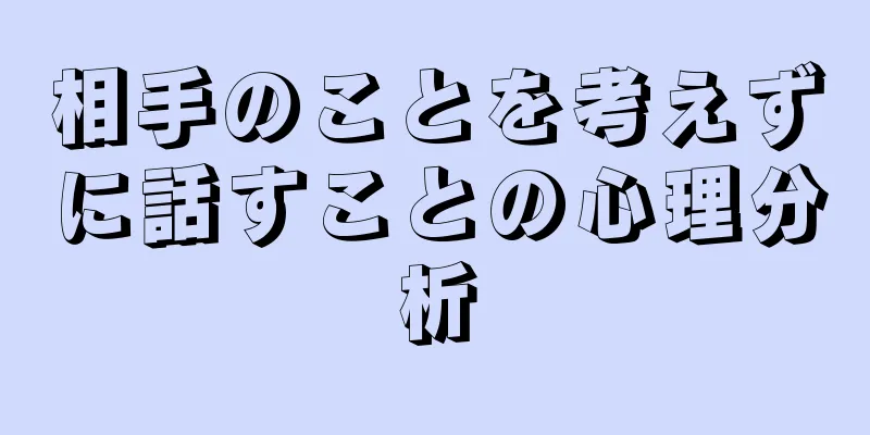 相手のことを考えずに話すことの心理分析