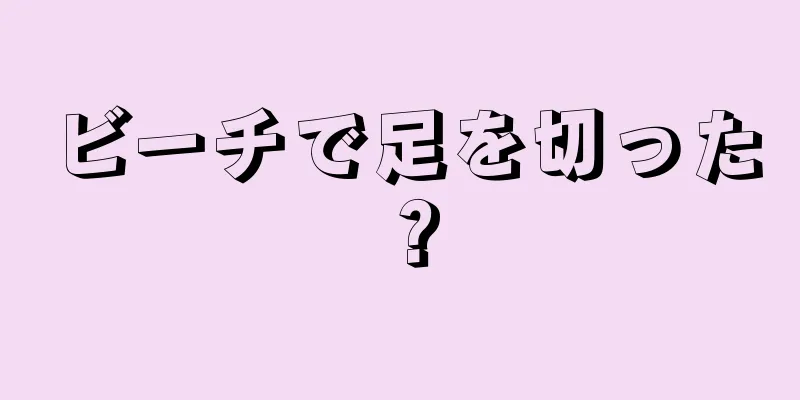 ビーチで足を切った？