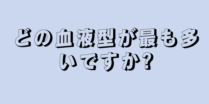 どの血液型が最も多いですか?