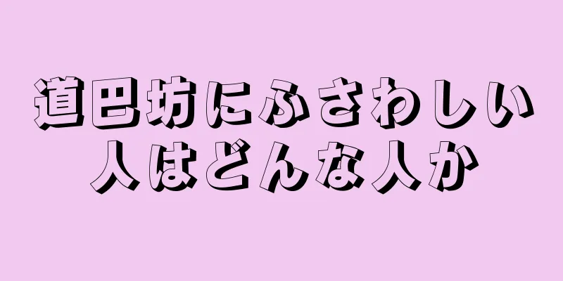 道巴坊にふさわしい人はどんな人か