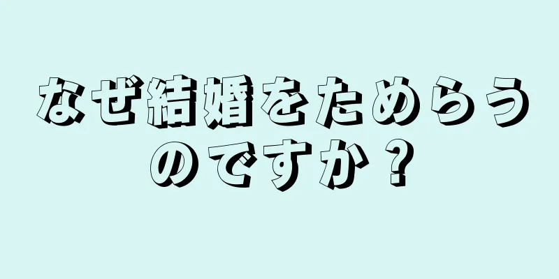 なぜ結婚をためらうのですか？