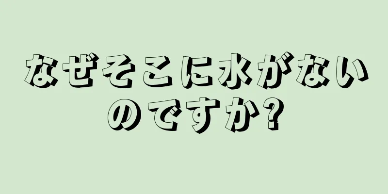 なぜそこに水がないのですか?