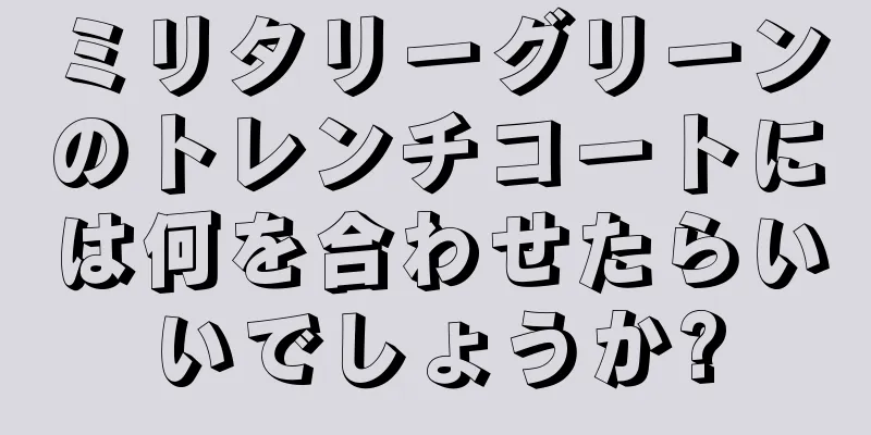 ミリタリーグリーンのトレンチコートには何を合わせたらいいでしょうか?