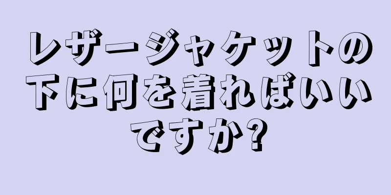 レザージャケットの下に何を着ればいいですか?