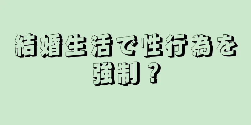 結婚生活で性行為を強制？