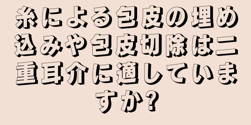 糸による包皮の埋め込みや包皮切除は二重耳介に適していますか?