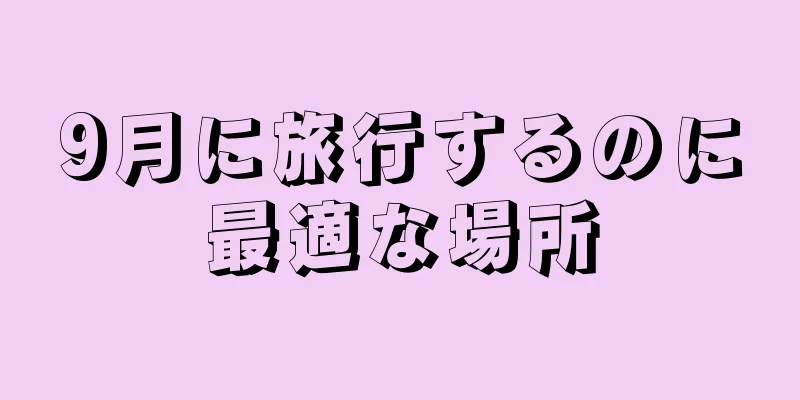 9月に旅行するのに最適な場所