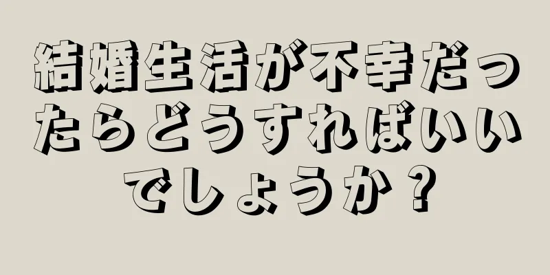 結婚生活が不幸だったらどうすればいいでしょうか？