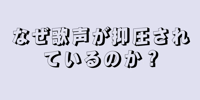 なぜ歌声が抑圧されているのか？