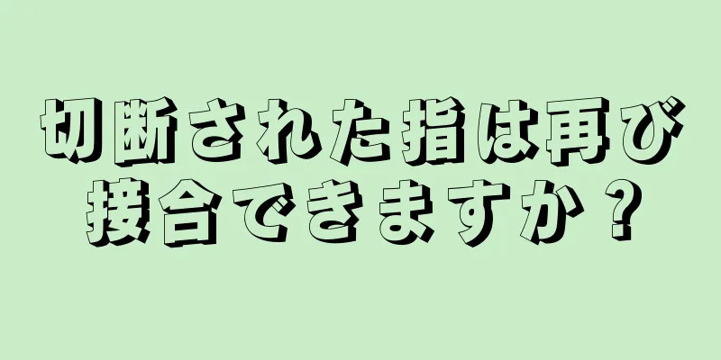 切断された指は再び接合できますか？