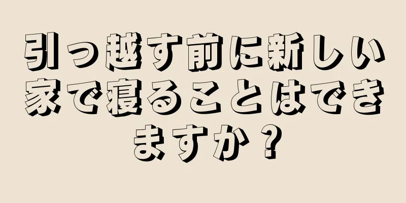 引っ越す前に新しい家で寝ることはできますか？