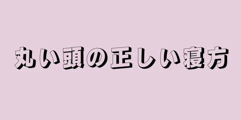 丸い頭の正しい寝方