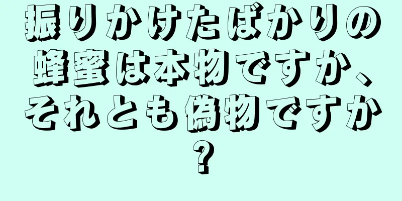 振りかけたばかりの蜂蜜は本物ですか、それとも偽物ですか?