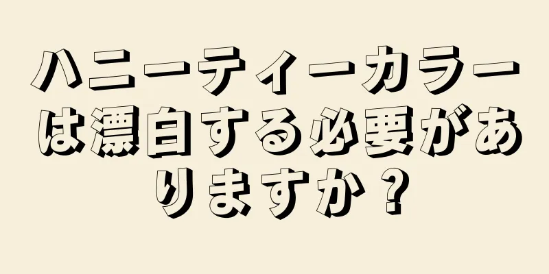 ハニーティーカラーは漂白する必要がありますか？